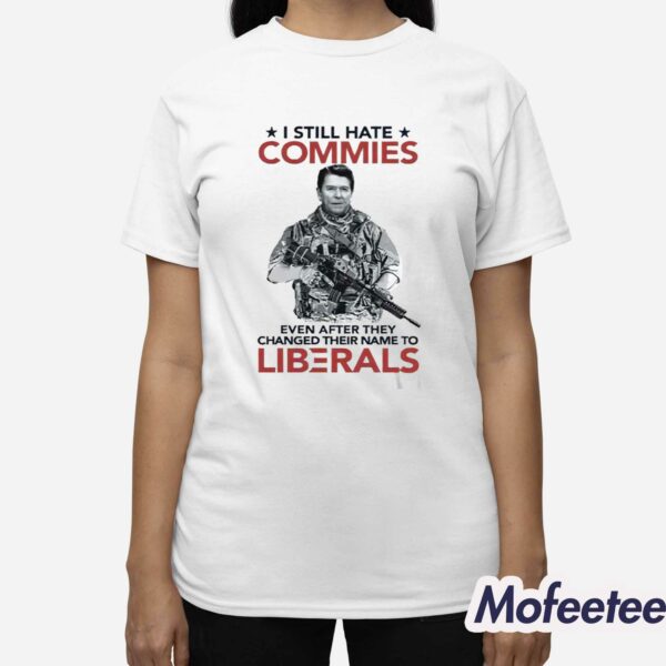 I Still Hate Commies Even After They Changed Their Name To Liberals Shirt