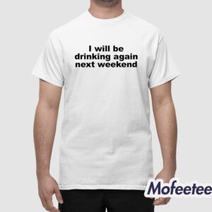 I Will Be Drinking Again Next Weekend Shirt 1