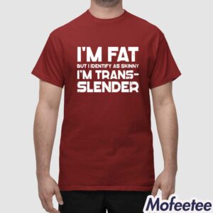 Im Fat But I Identify As Skinny Im Trans Slender Shirt 1