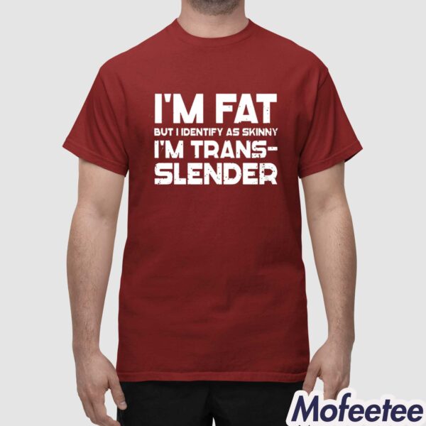 I’m Fat But I Identify As Skinny I’m Trans-Slender Shirt