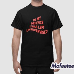 In My Defence I Was Left Unsupervised Shirt 1
