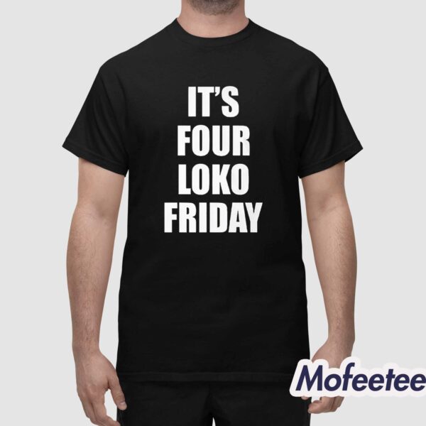 It’s Four Loko Friday Shirt
