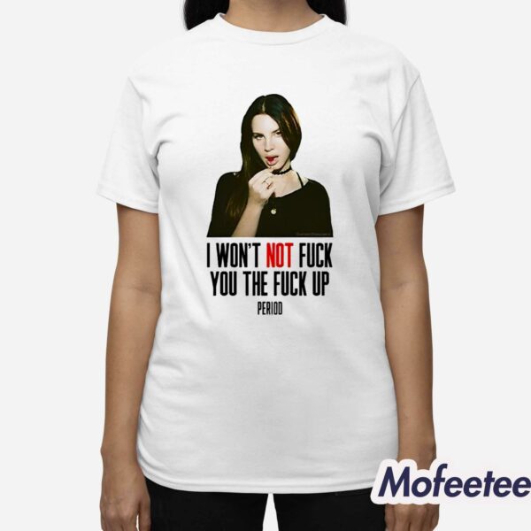 Lana Del Rey I Won’t Not Fuck You The Fuck Up Period Shirt