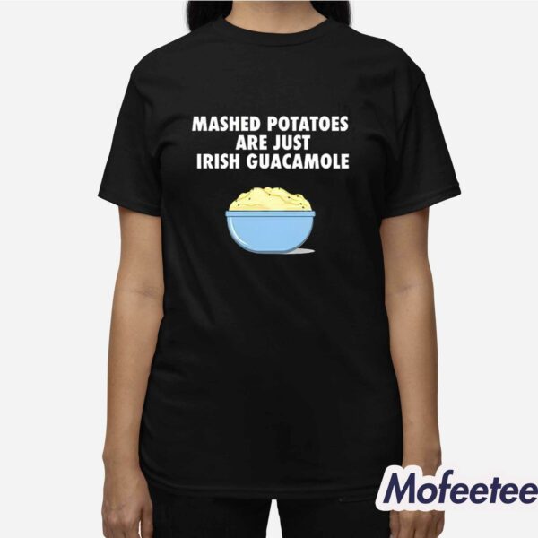 Mashed Potatoes Are Just Irish Guacamole Shirt