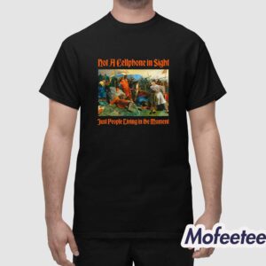 Not A Cellphone In Sight Just People Living In The Moment Shirt 1