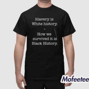 Slavery Is White History How We Survived It Is Black History Shirt 1