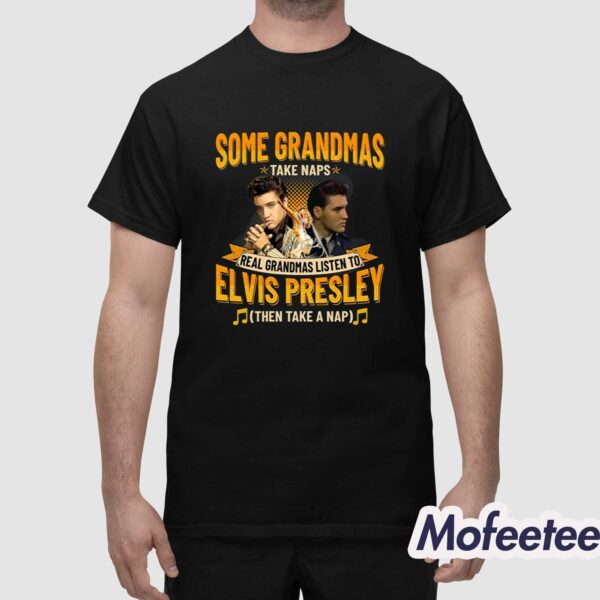 Some Grandmas Take Naps Real Grandmas Listen To Elvis Presley Then Take A Nap Shirt