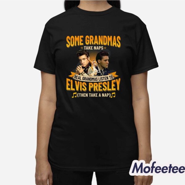 Some Grandmas Take Naps Real Grandmas Listen To Elvis Presley Then Take A Nap Shirt