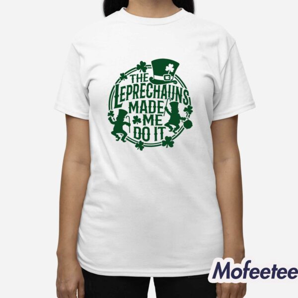St Patrick’s Day The Leprechauns Made Me Do It Shirt