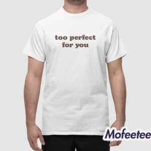 Too Perfect For You Shirt 1