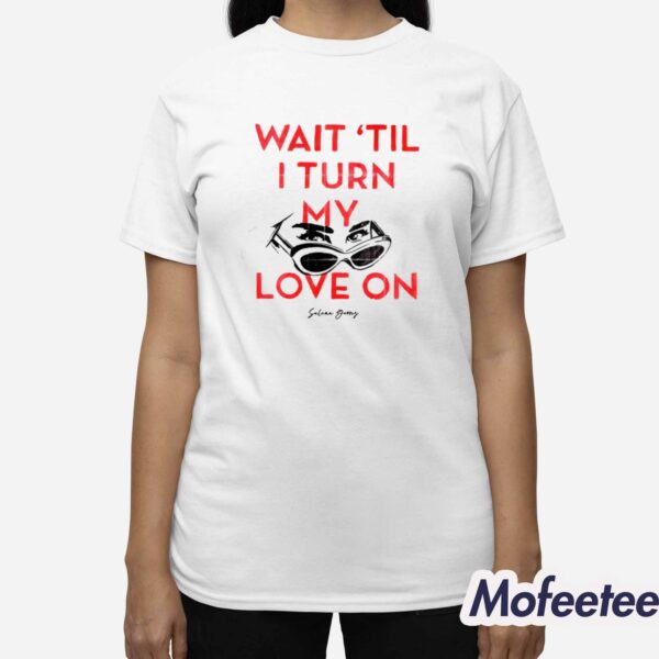 Wait ‘Til I Turn My Love On Shirt
