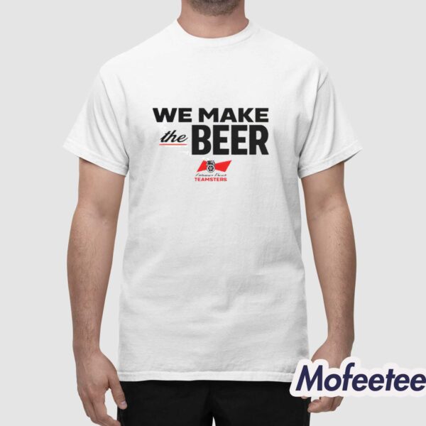 We Make The Beer Teamsters Shirt