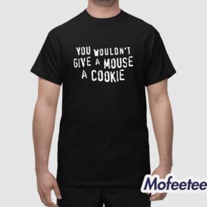 You Wouldn't Give A Mouse A Cookie Shirt 1