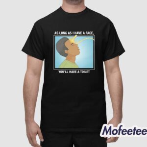 As Long As I Have A Facee You'll Have A Toilet Shirt 1
