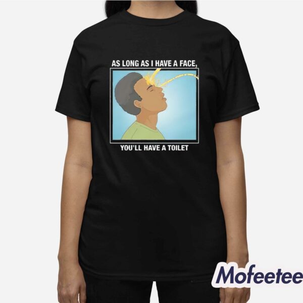 As Long As I Have A Facee You’ll Have A Toilet Shirt