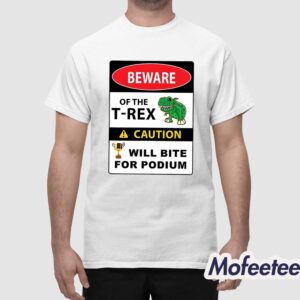 Beware Of The T Rex Caution Will Bite For Podium Shirt 1