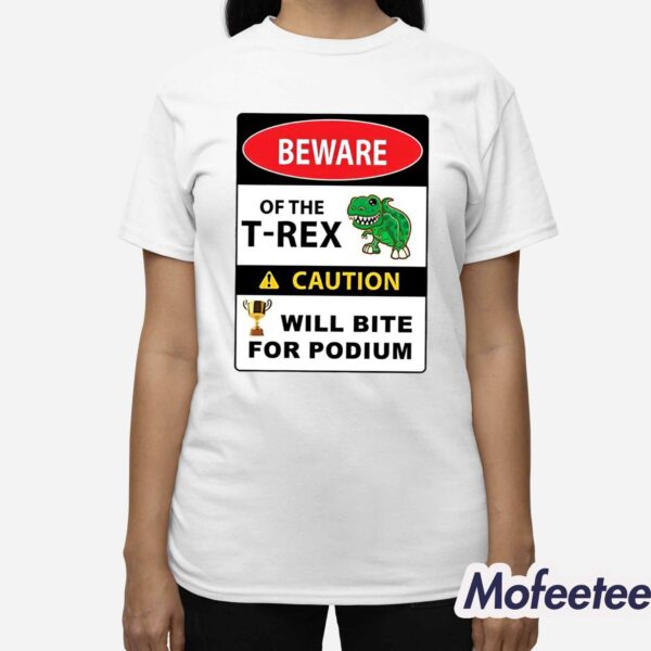 Beware Of The T-Rex Caution Will Bite For Podium Shirt