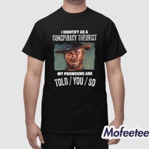 Clint Eastwood I Identify As A Conspiracy Theorist My Pronouns Are Told You So Shirt 1
