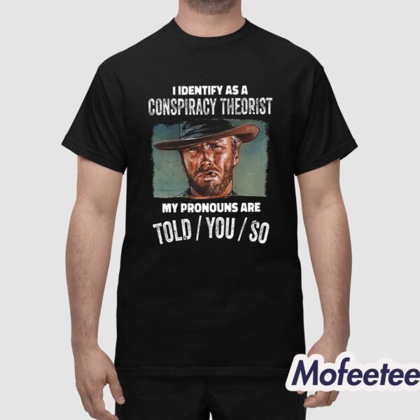 Clint Eastwood I Identify As A Conspiracy Theorist My Pronouns Are Told You So Shirt