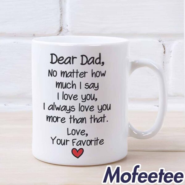 Dear Dad No Matter How Much I Say I Love You I Always Love You More Than That Mug
