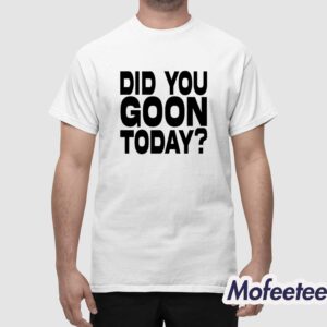 Did You Goon Today Shirt 1