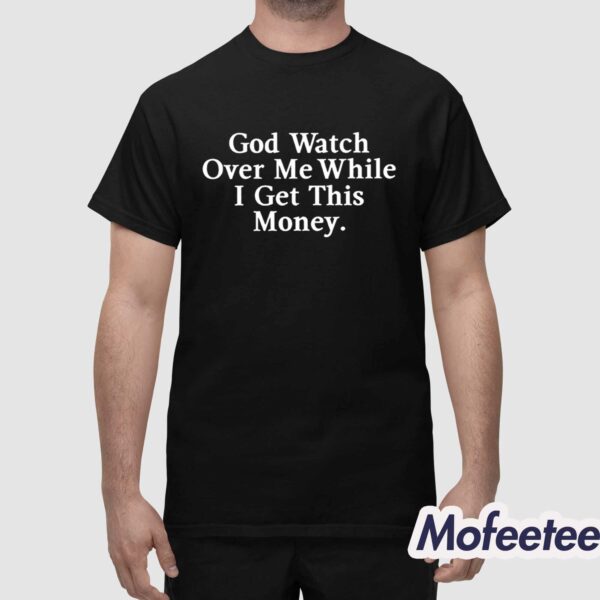God Watch Over Me While I Get This Money Shirt