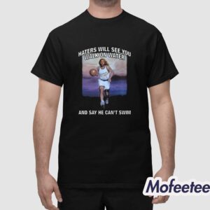Haters Will See You Walk On Water And Say He Can't Swim Shirt 1