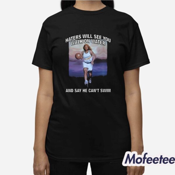 Haters Will See You Walk On Water And Say He Can’t Swim Shirt