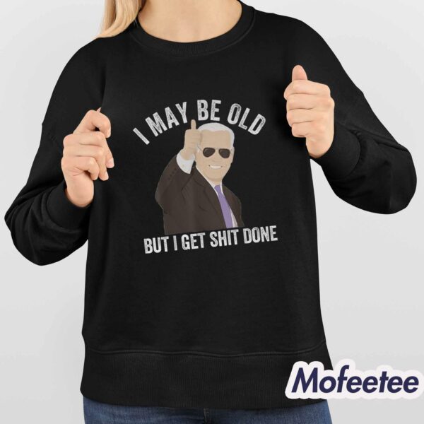 Joe Biden I May Be Old But I Get Shit Done Shirt Hoodie