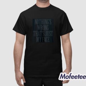 Nothings Wrong Thats Just My Face Shirt 1