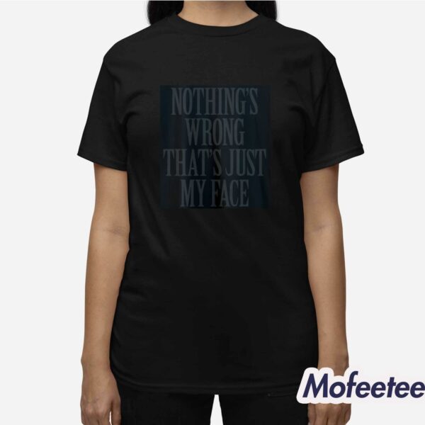 Nothing’s Wrong That’s Just My Face Shirt