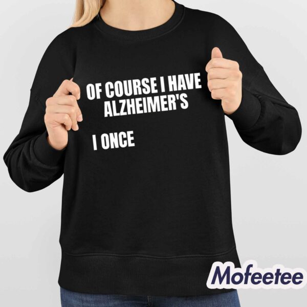 Of Course I Have Alzheimer’s Shirt