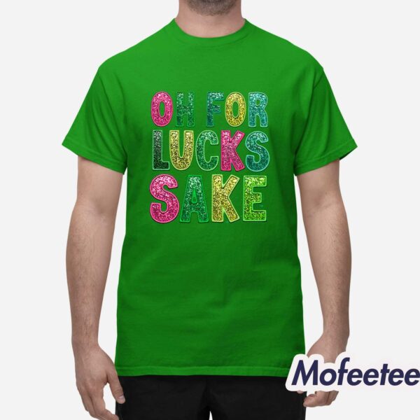 Oh For Lucks Sake St Patrick’s Day Shirt