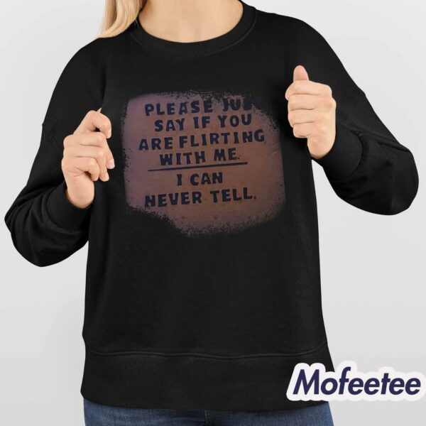 Please Just Say If You Are Flirting With Me I Can Never Tell Shirt Hoodie