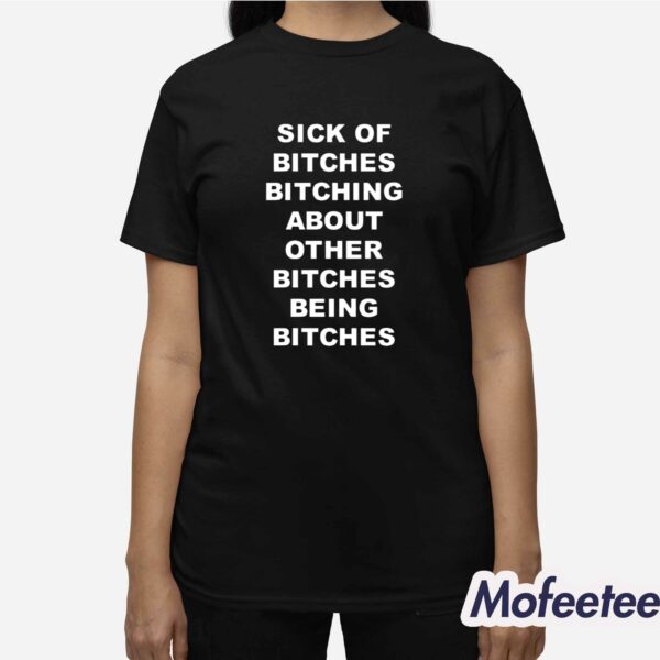 Sick Of Bitches Bitching About Other Bitches Being Bitches Shirt