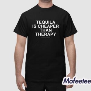 Tequila Is Cheaper Than Therapy Shirt 1