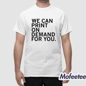 We Can Print On Demand For You Shirt 1