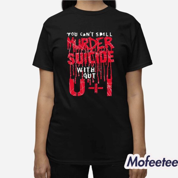 You Can’t Spell Murder Suicide Without U I Shirt