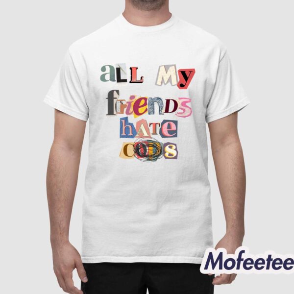 All My Friends Hate Cops Shirt