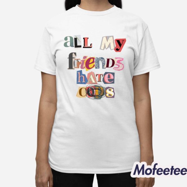 All My Friends Hate Cops Shirt