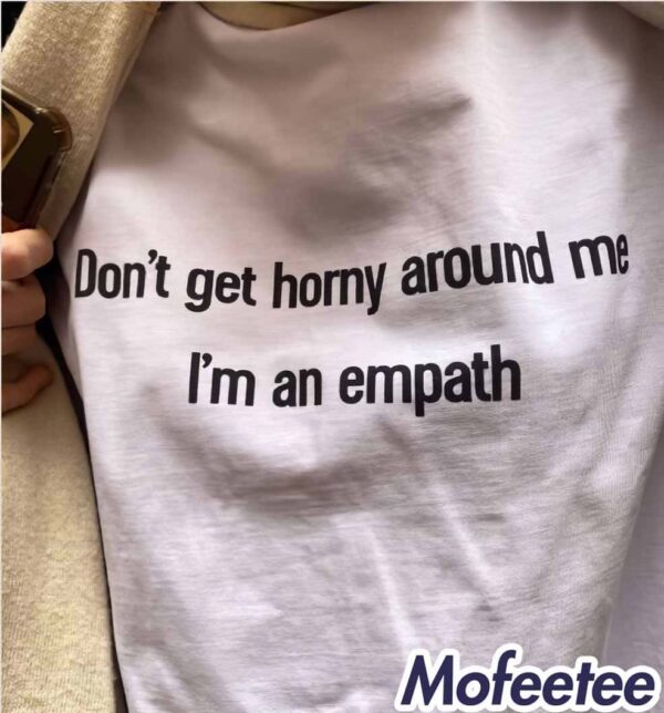 Don’t Get Horny Around Me I’m An Empath Shirt
