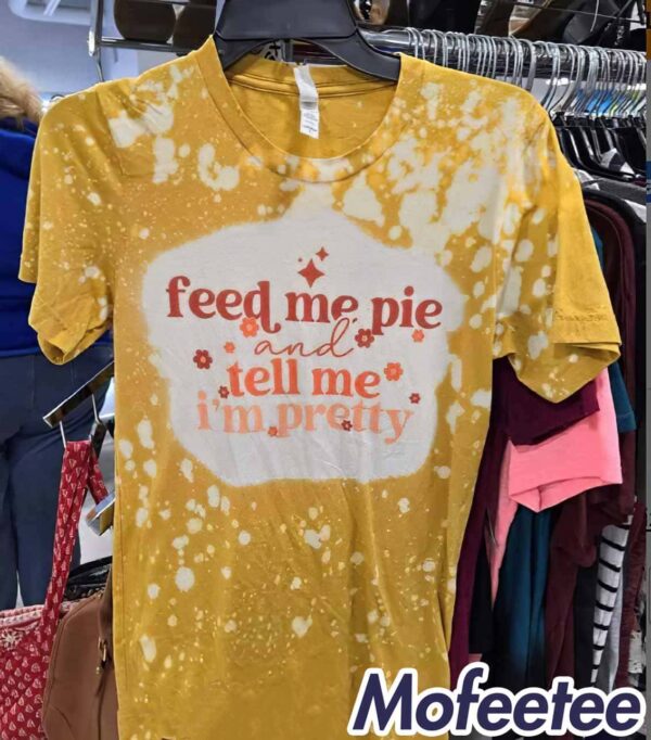 Feed Me Pie And Tell Me I’m Pretty Bleached Shirt