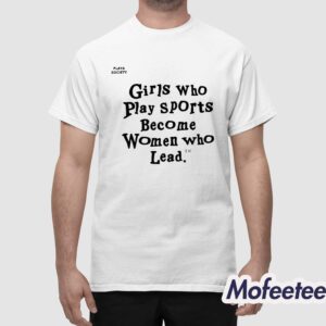 Girls Who Play Sports Become Women Who Lead Shirt 1