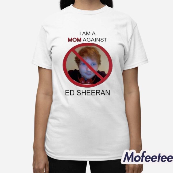 I Am A Mom Against Ed Sheeran Shirt