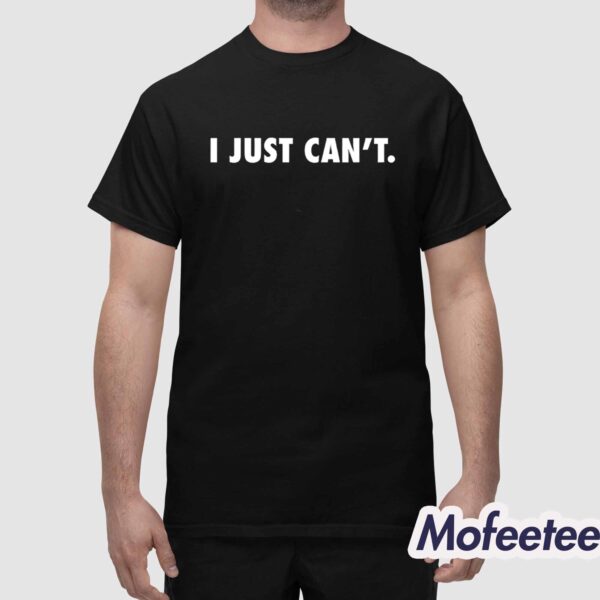 I Just Can’t Shirt