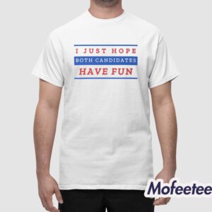 I Just Hope Both Candidates Have Fun Shirt 1