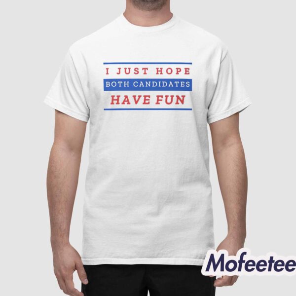 I Just Hope Both Candidates Have Fun Shirt