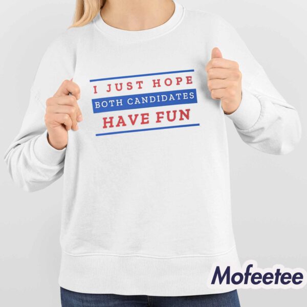 I Just Hope Both Candidates Have Fun Shirt