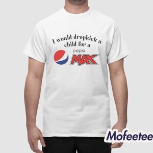 I Would Dropkick A Child For A Pepsi Max Shirt 1