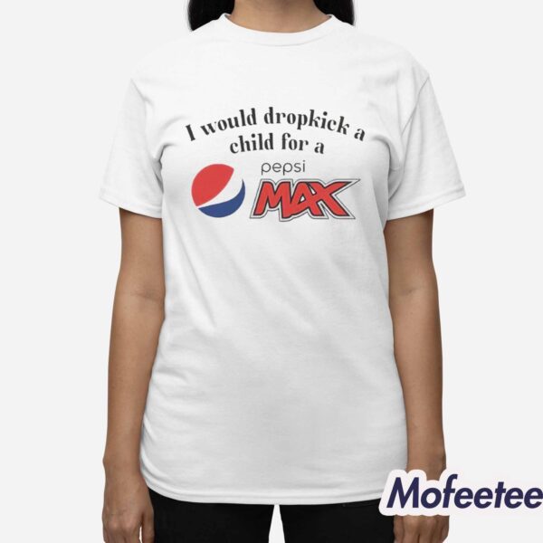 I Would Dropkick A Child For A Pepsi Max Shirt